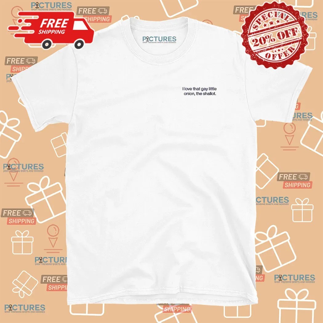 I Love That Gay Little Onion, The Shallot T Shirt