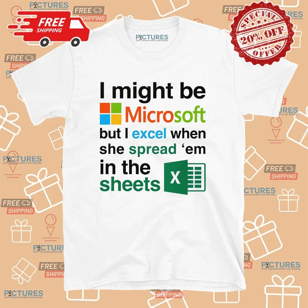 I Might Be Microsoft But I Excel When She Spread 'Em In The Sheets Meme T Shirt