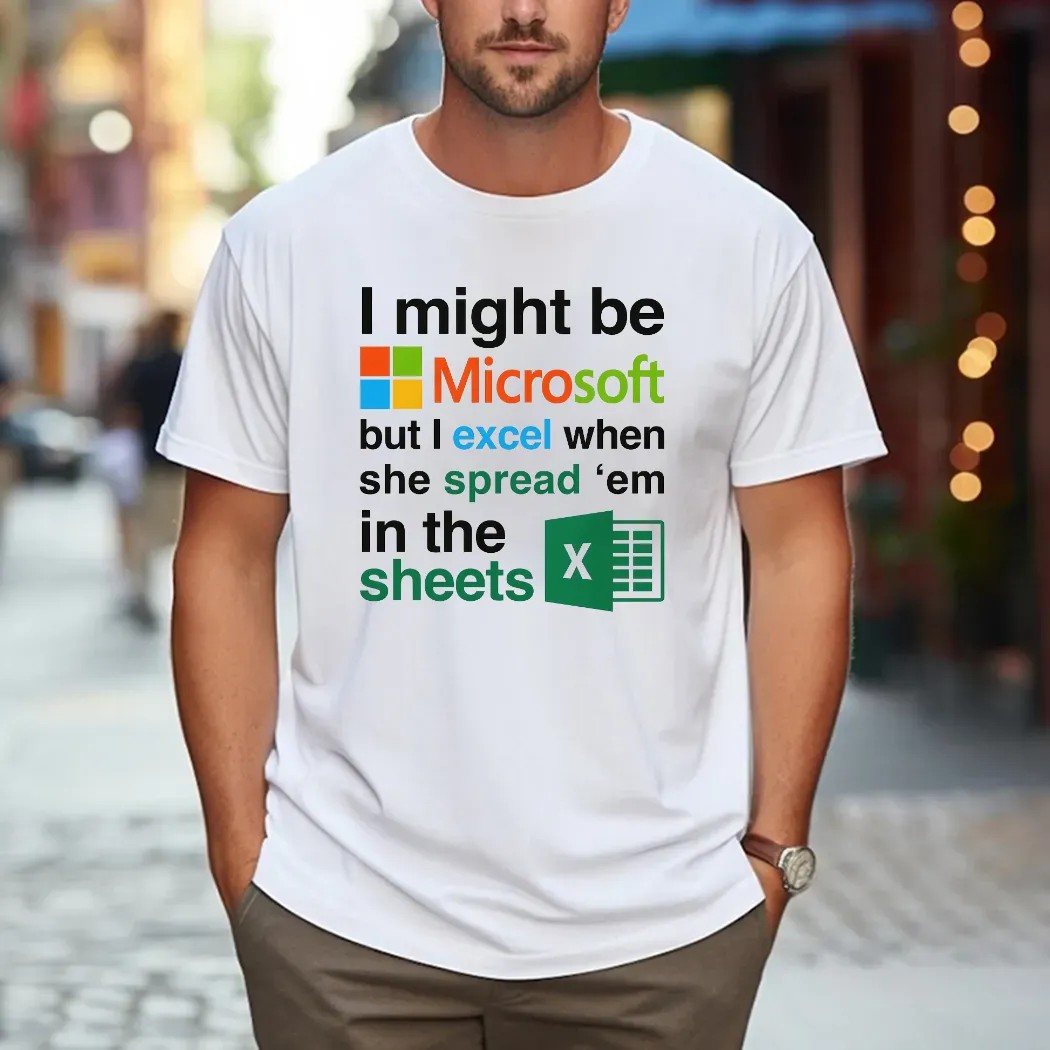 I Might Be Microsoft But I Excel When She Spread 'Em In The Sheets Meme T Shirt