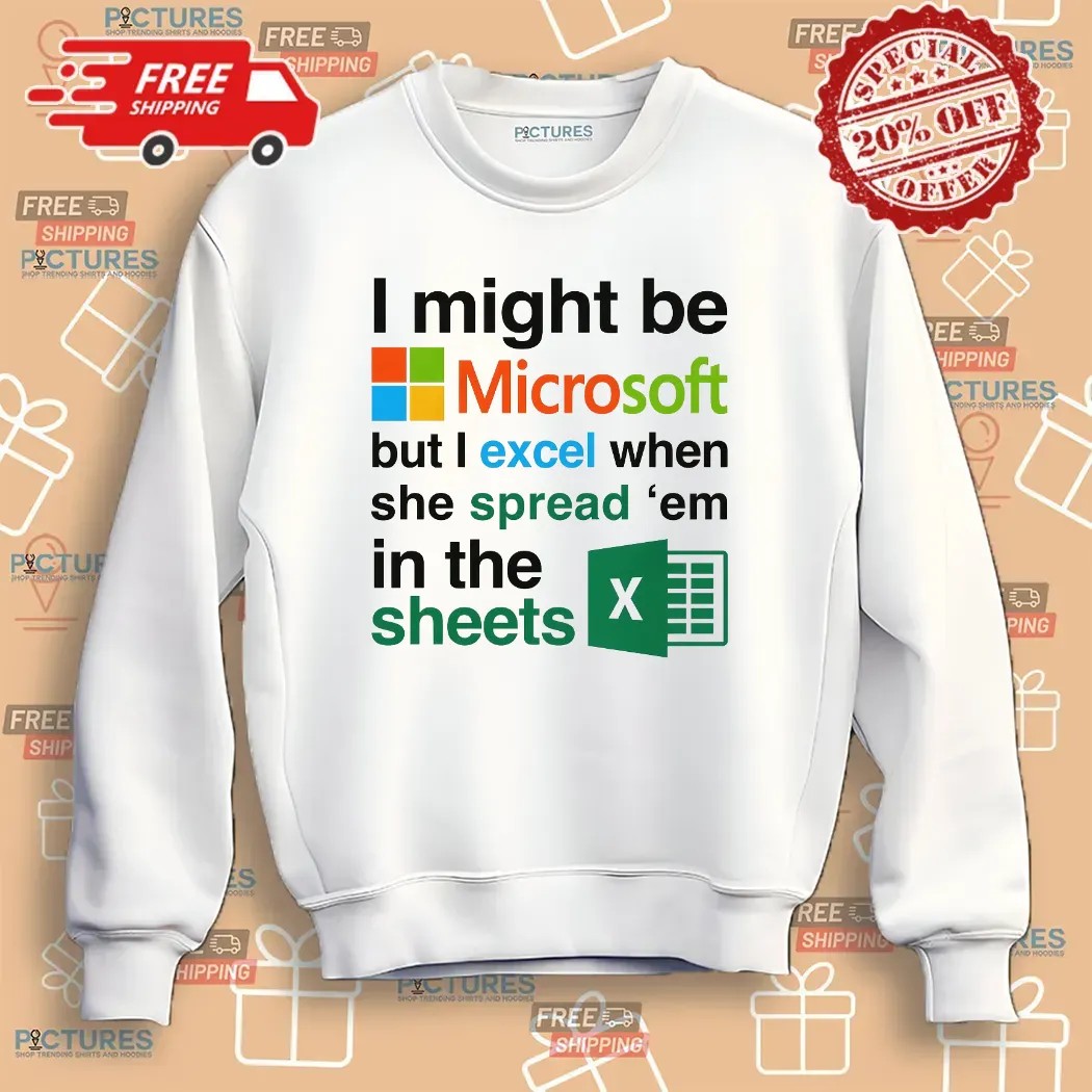 I Might Be Microsoft But I Excel When She Spread 'Em In The Sheets Meme T Shirt