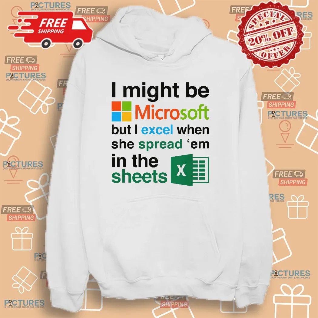 I Might Be Microsoft But I Excel When She Spread 'Em In The Sheets Meme T Shirt