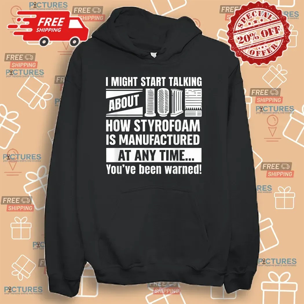 I Might Start Talking About How Styrofoam Is Manufactured At Any Time You've Been Warned T Shirt