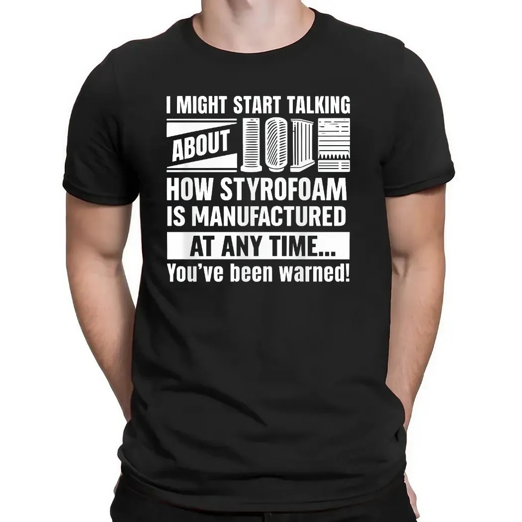 I Might Start Talking About How Styrofoam Is Manufactured At Any Time You've Been Warned T Shirt