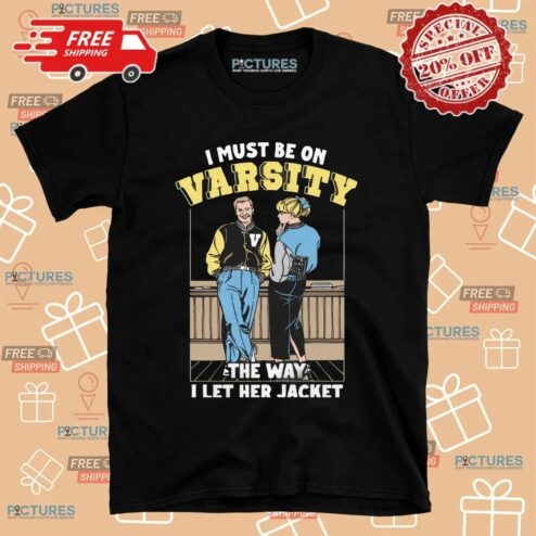 I Must Be On Varsity The Way I Let Her Jacket Graphic T Shirt