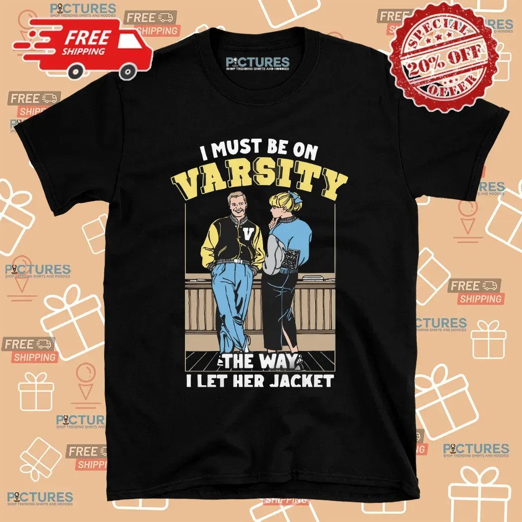 I Must Be On Varsity The Way I Let Her Jacket Graphic T Shirt