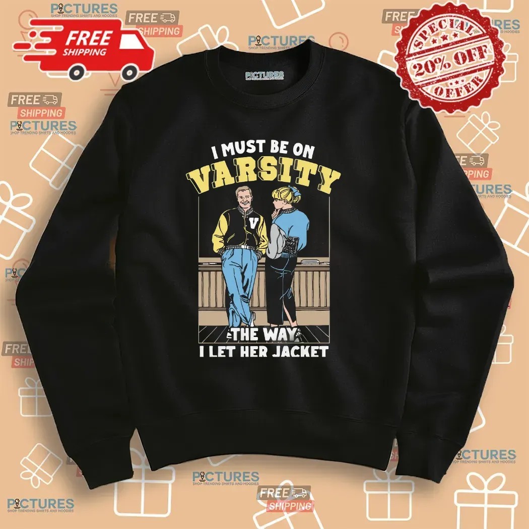 I Must Be On Varsity The Way I Let Her Jacket Graphic T Shirt