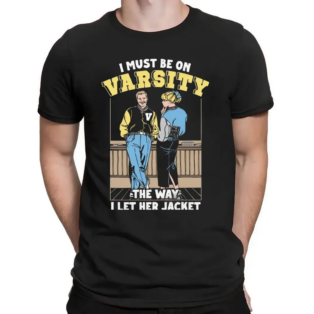 I Must Be On Varsity The Way I Let Her Jacket Graphic T Shirt