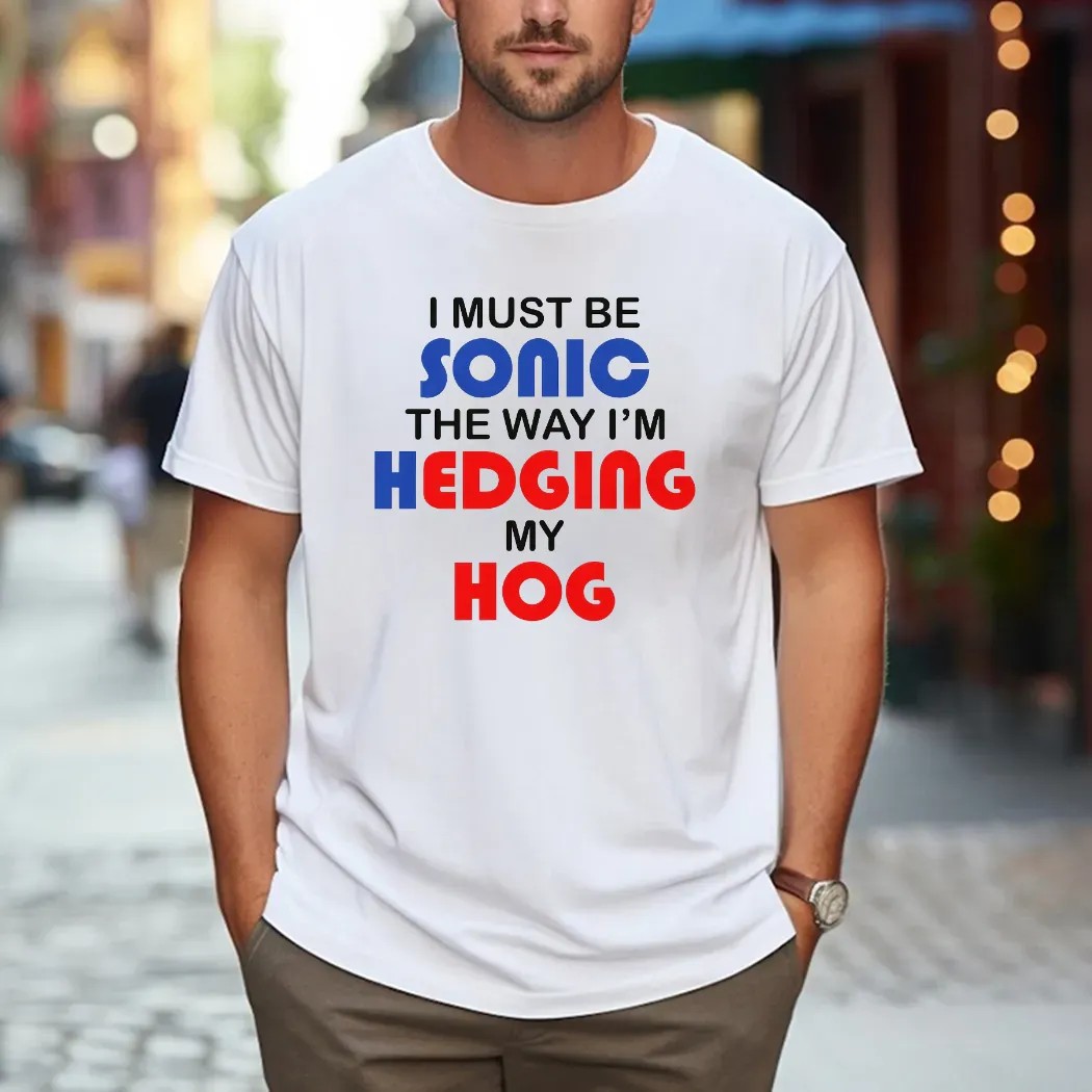 I Must Be Sonic The Way I'm Hedging My Hog Game Lover T Shirt