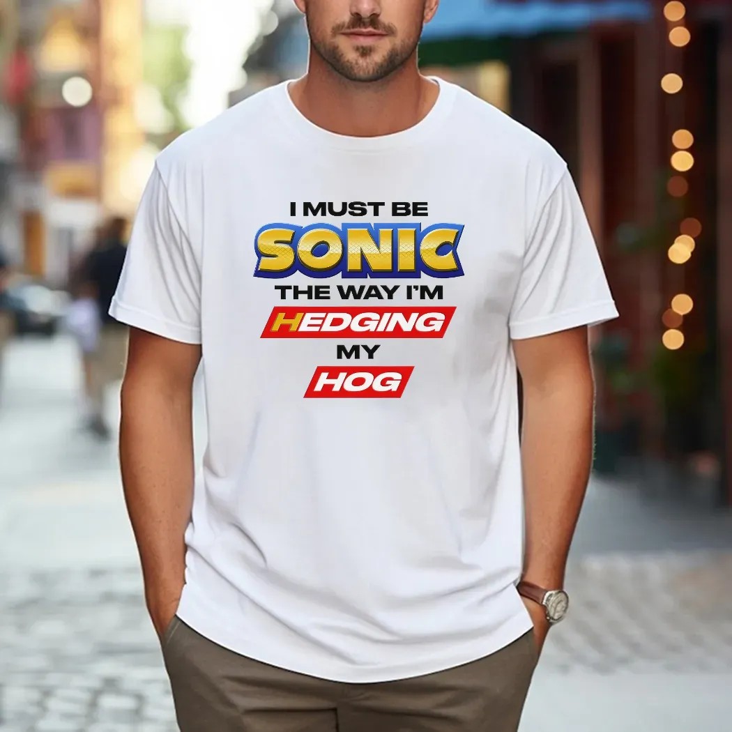 I Must Be Sonic The Way I'm Hedging My Hog T Shirt