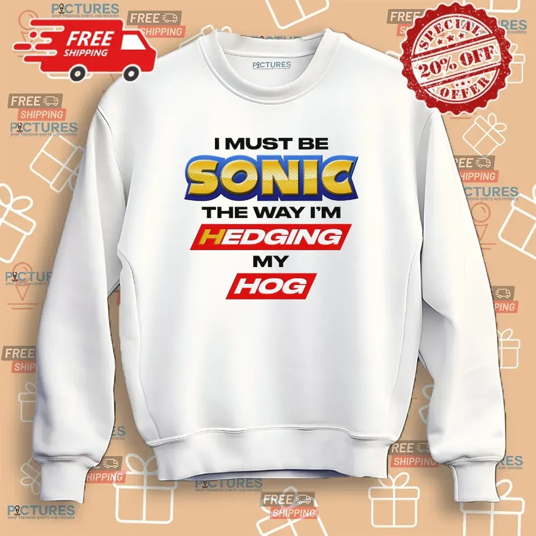 I Must Be Sonic The Way I'm Hedging My Hog T Shirt
