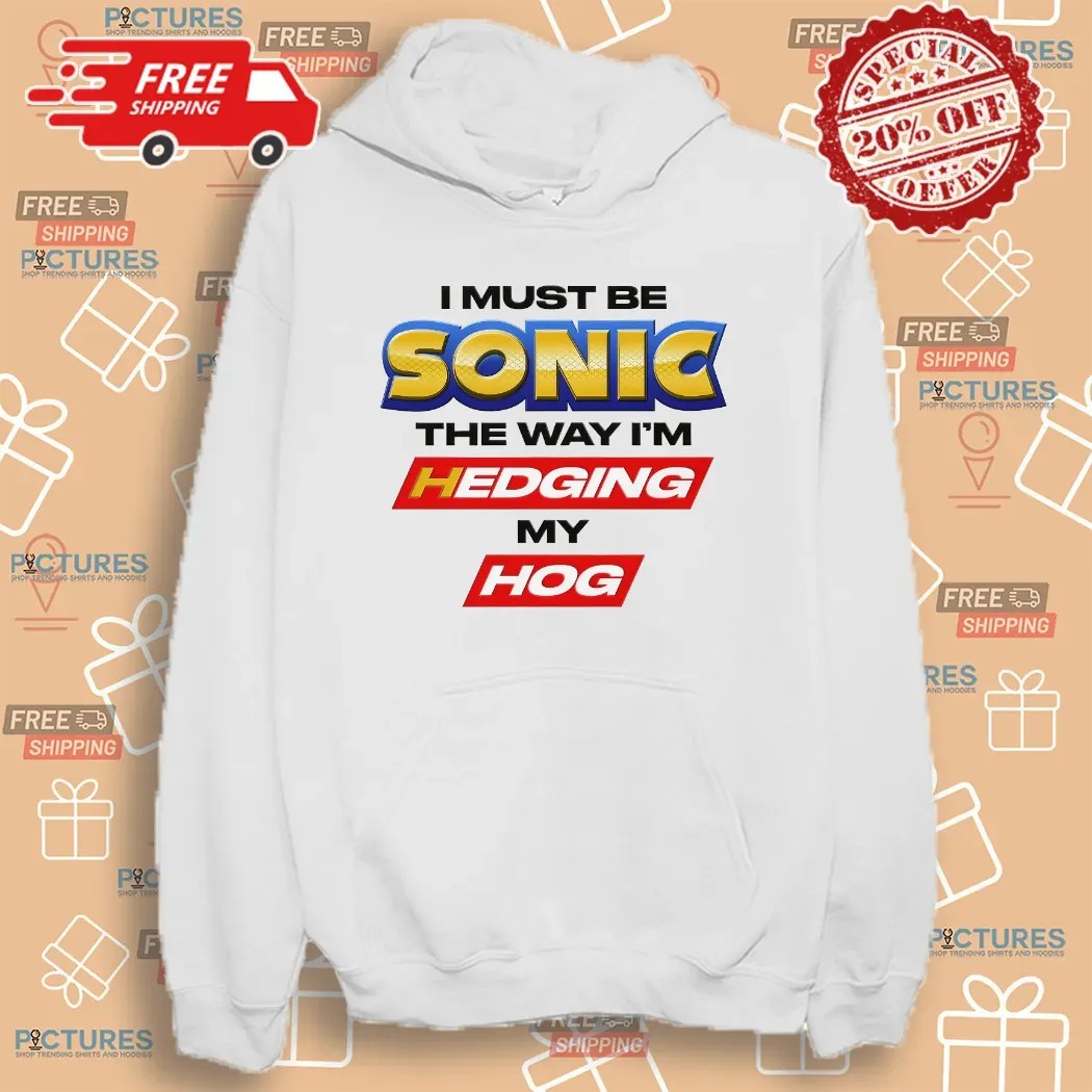 I Must Be Sonic The Way I'm Hedging My Hog T Shirt
