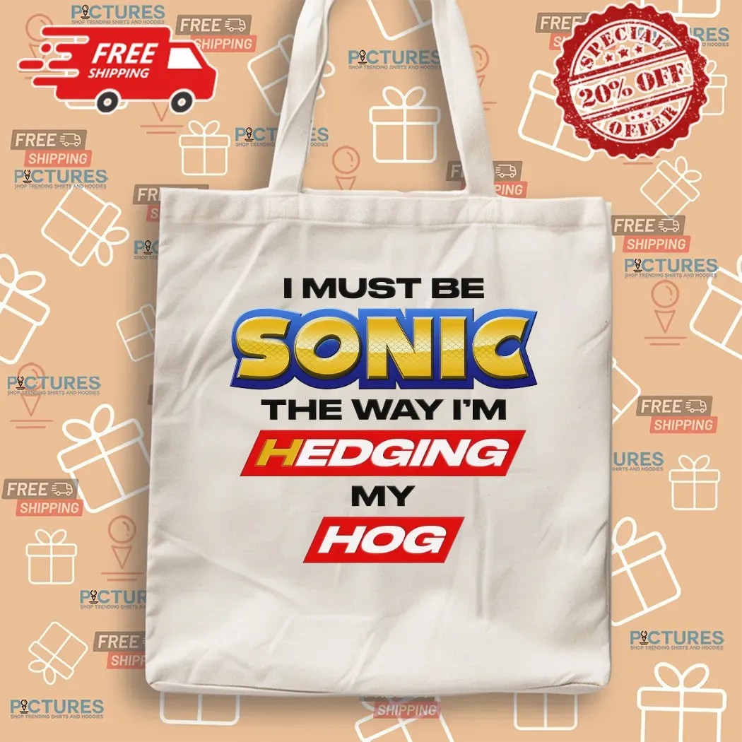 I Must Be Sonic The Way I'm Hedging My Hog T Shirt