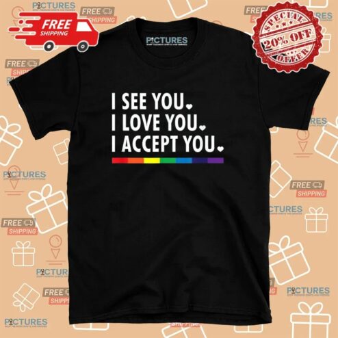 I See You I Love You I Accept You Lgbtq Pride T Shirt