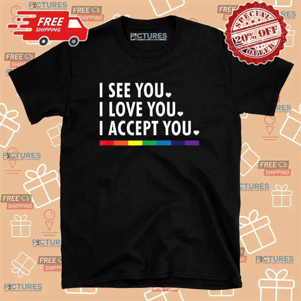 I See You I Love You I Accept You Lgbtq Pride T Shirt