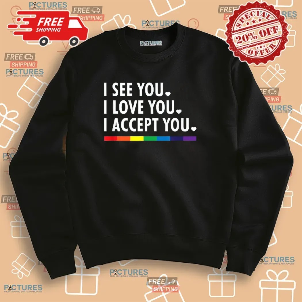 I See You I Love You I Accept You Lgbtq Pride T Shirt