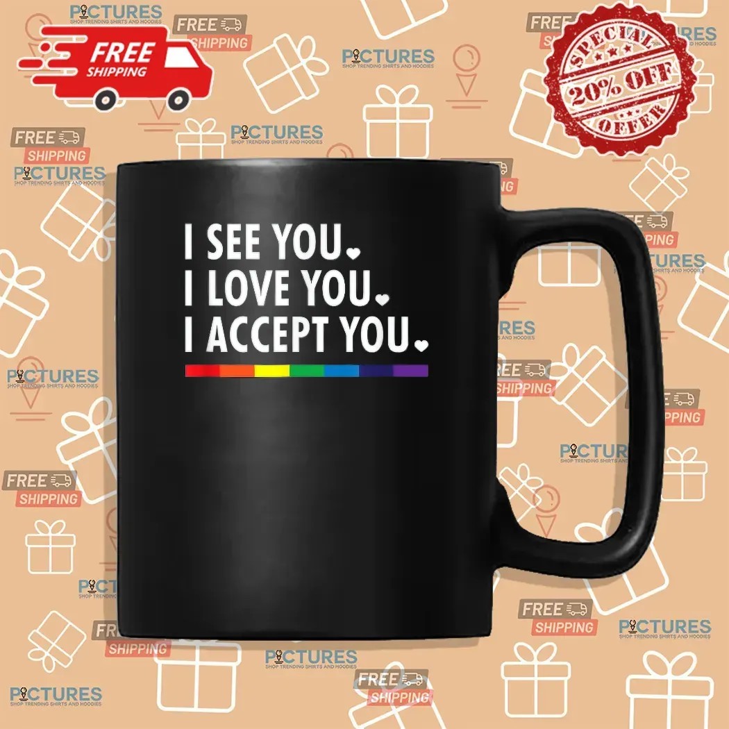 I See You I Love You I Accept You Lgbtq Pride T Shirt