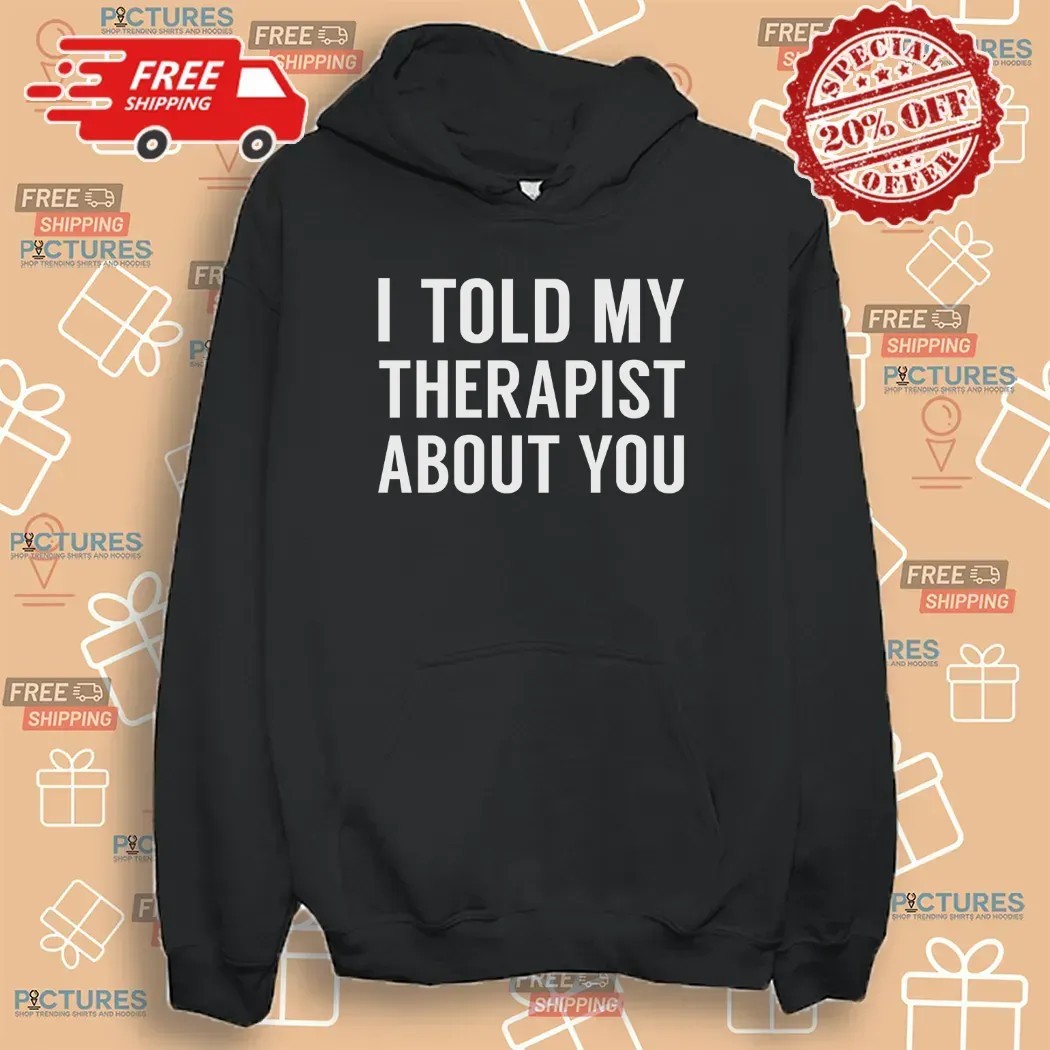 I Told My Therapist About You At Anchorage Assembly T Shirt
