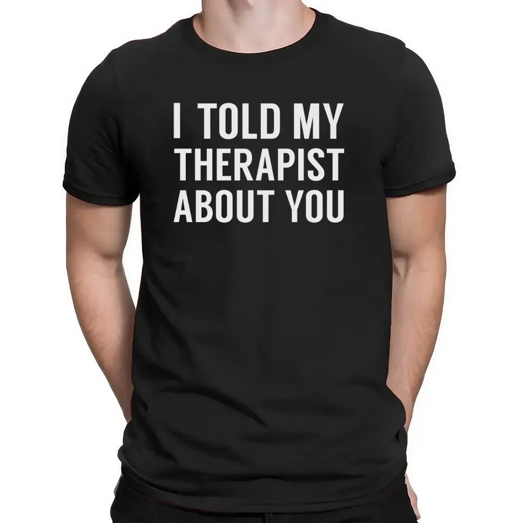 I Told My Therapist About You At Anchorage Assembly T Shirt