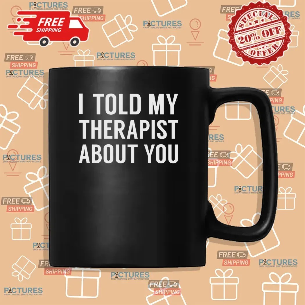 I Told My Therapist About You At Anchorage Assembly T Shirt