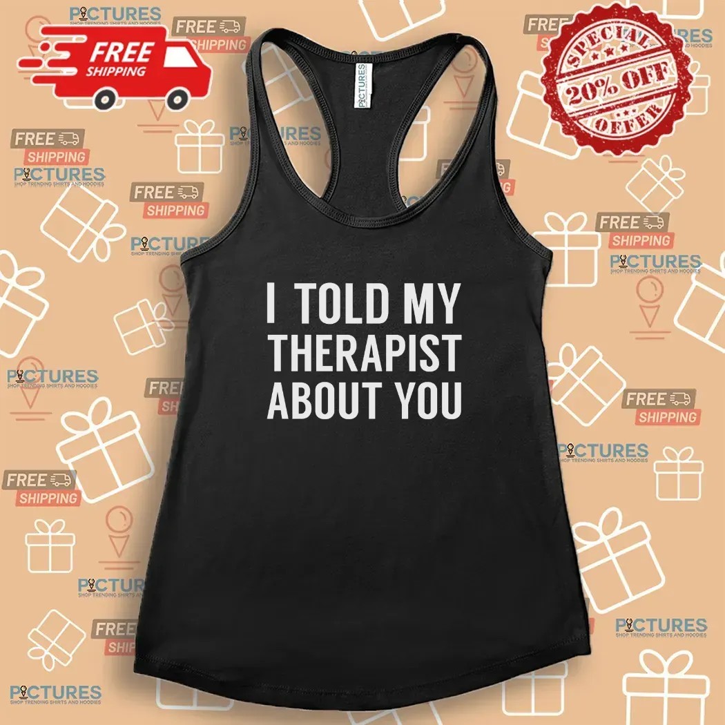 I Told My Therapist About You At Anchorage Assembly T Shirt
