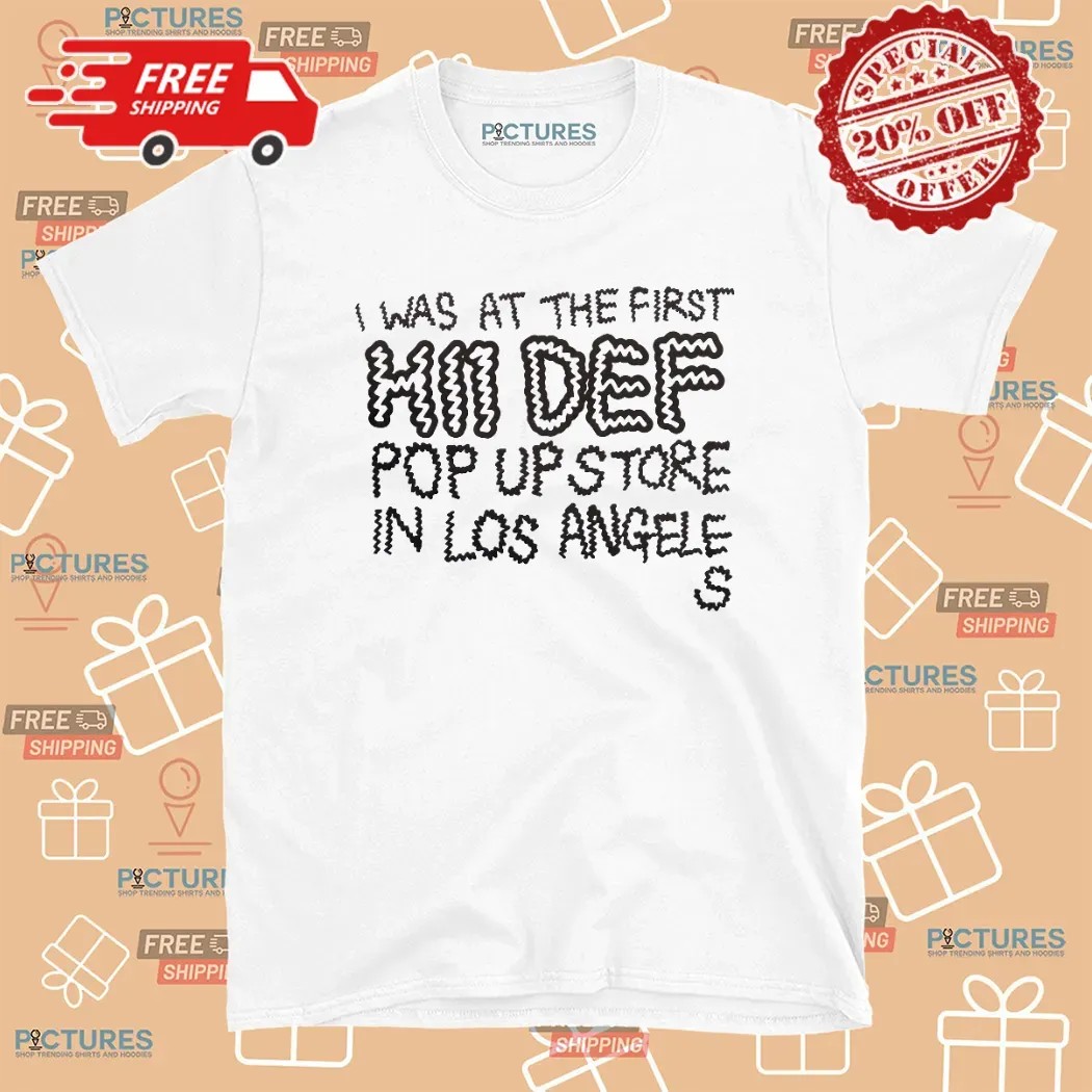 I Was At The First Hii Def Pop Up Store In Los Angeles T Shirt I Was At The First Hii Def Pop Up Store In Los Angeles T Shirt