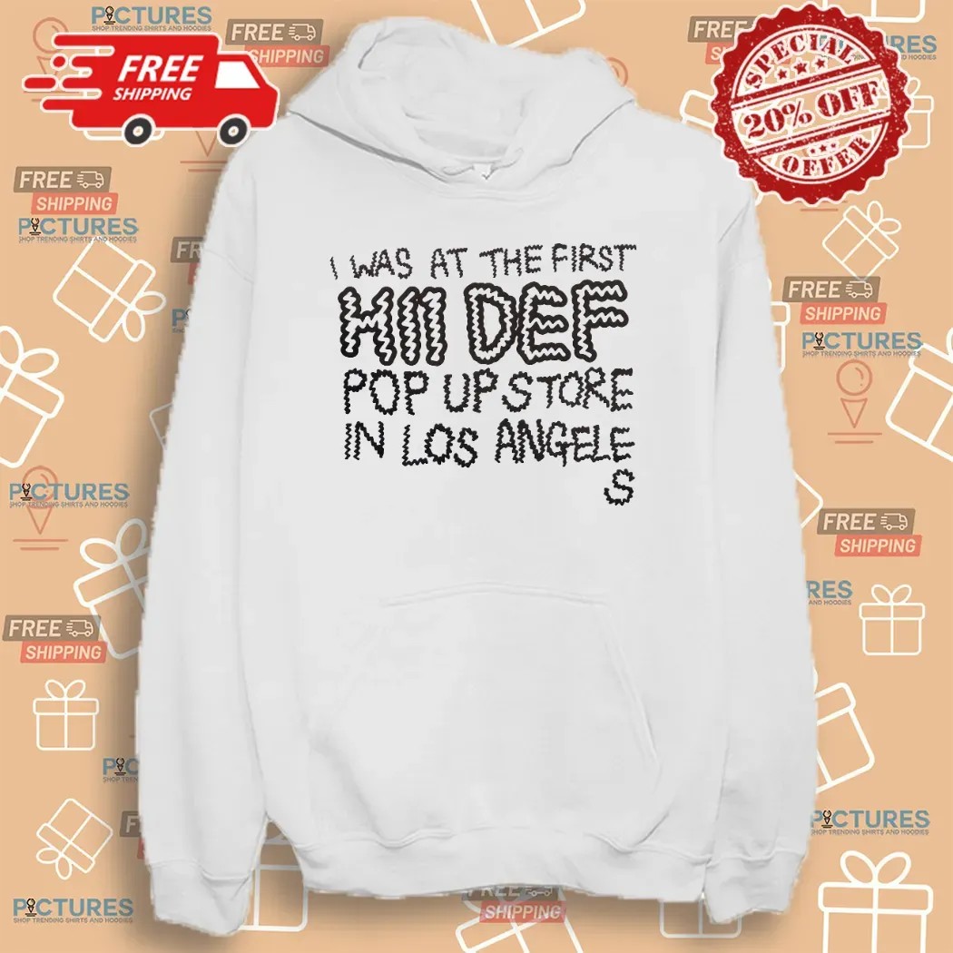 I Was At The First Hii Def Pop Up Store In Los Angeles T Shirt I Was At The First Hii Def Pop Up Store In Los Angeles T Shirt