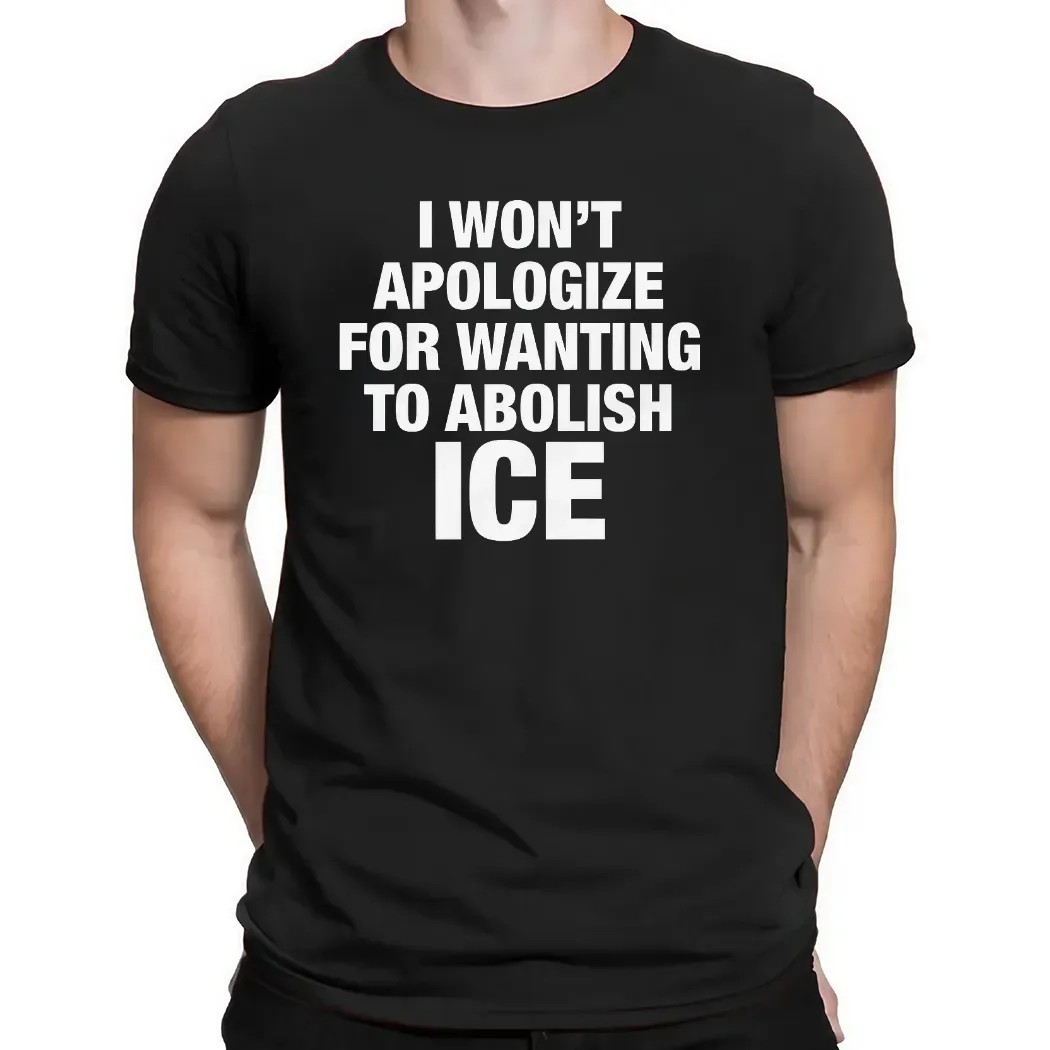 I Won't Apologize For Wanting To Abolish ICE T Shirt