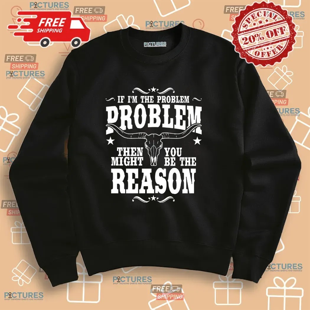 If I’m the Problem Then You Might Be the Reason Western Attitude Skull T Shirt