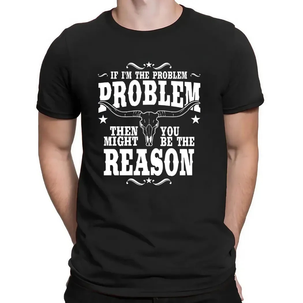 If I’m the Problem Then You Might Be the Reason Western Attitude Skull T Shirt