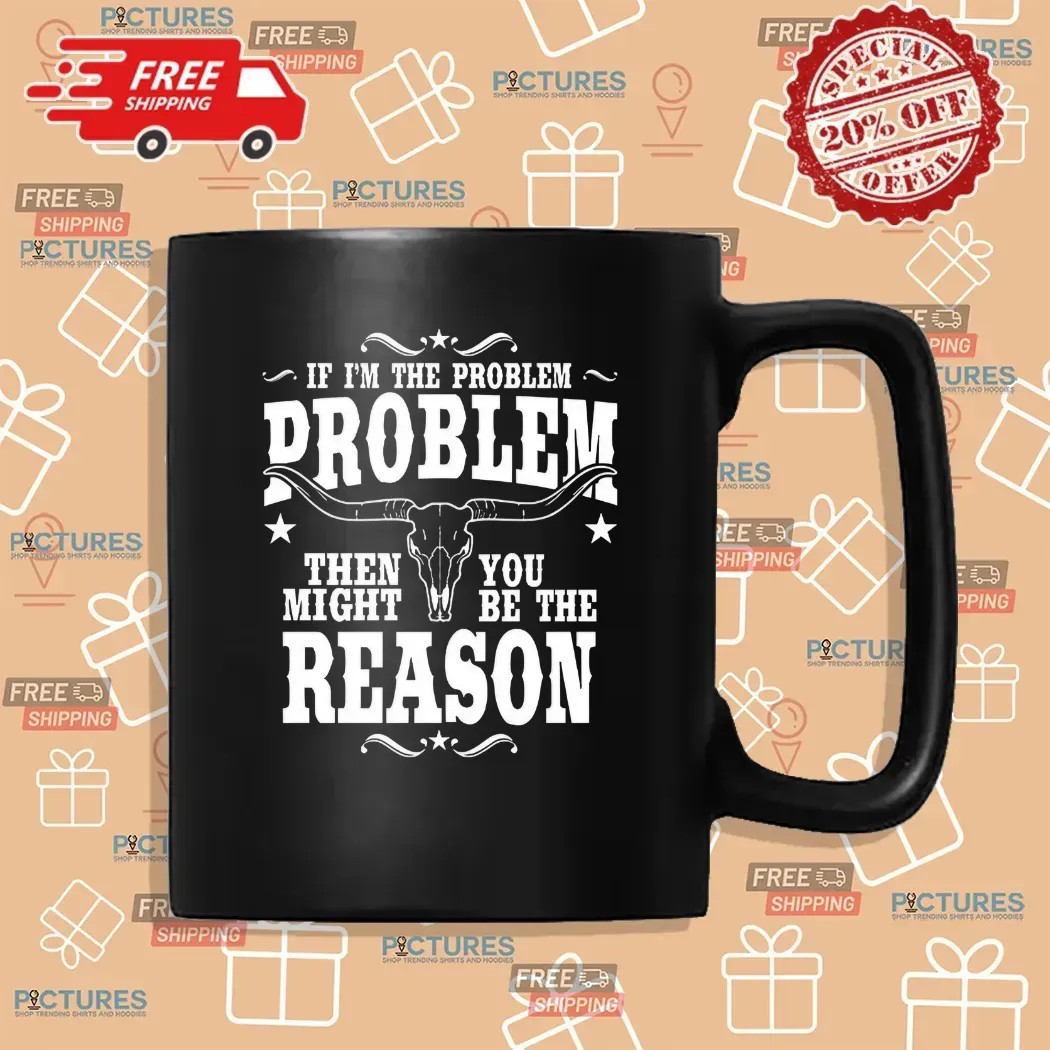 If I’m the Problem Then You Might Be the Reason Western Attitude Skull T Shirt