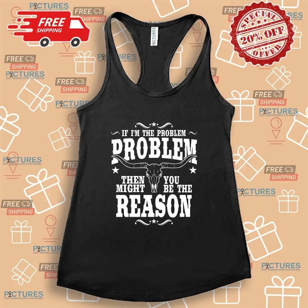 If I’m the Problem Then You Might Be the Reason Western Attitude Skull T Shirt