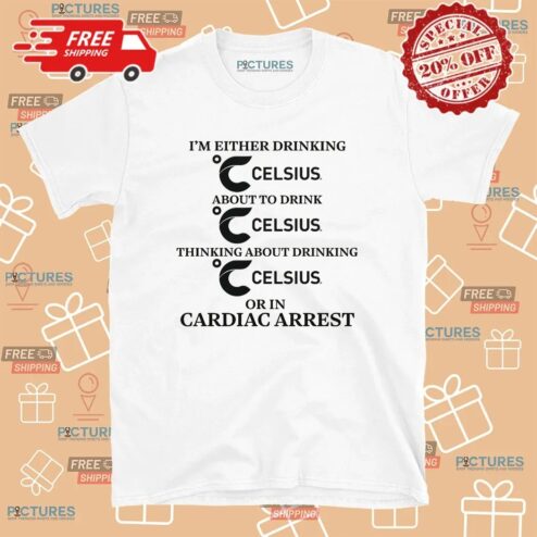 I'm Either Drinking Celsius About To Drink Celsius Or In Cardiac Arrest T Shirt