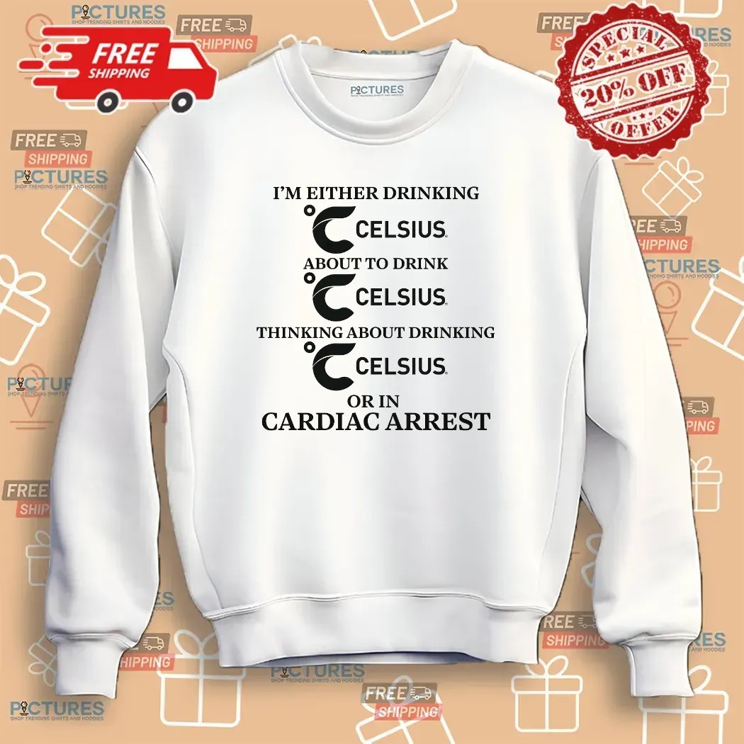 I'm Either Drinking Celsius About To Drink Celsius Or In Cardiac Arrest T Shirt I'm Either Drinking Celsius About To Drink Celsius Or In Cardiac Arrest T Shirt