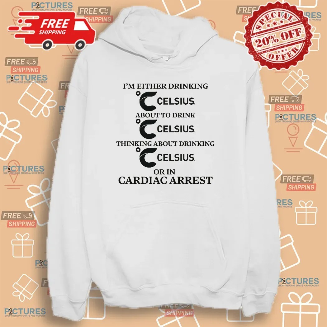 I'm Either Drinking Celsius About To Drink Celsius Or In Cardiac Arrest T Shirt I'm Either Drinking Celsius About To Drink Celsius Or In Cardiac Arrest T Shirt