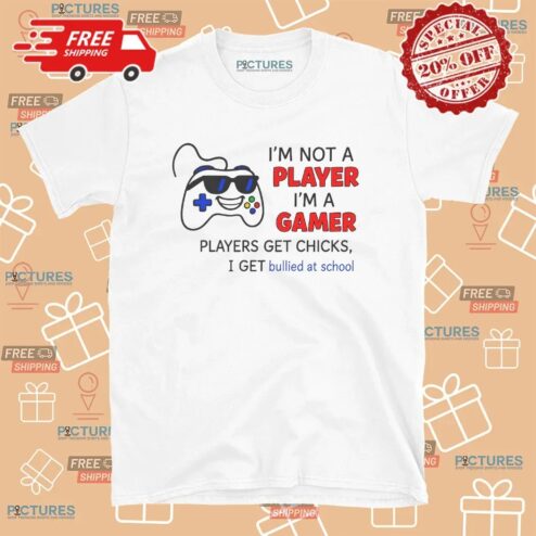 I'm Not A Player I'm A Gamer Players Get Chicks I Get Bullied At School T Shirt