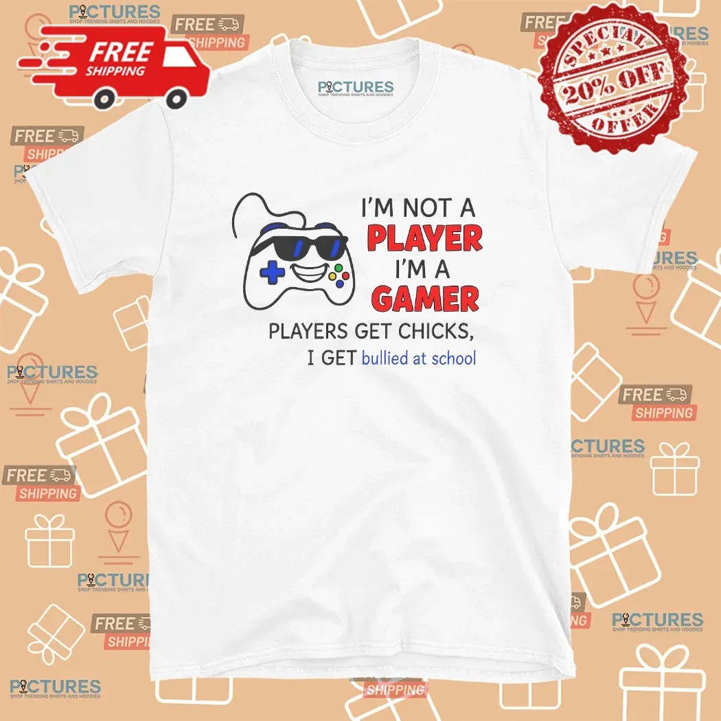 I'm Not A Player I'm A Gamer Players Get Chicks I Get Bullied At School T Shirt
