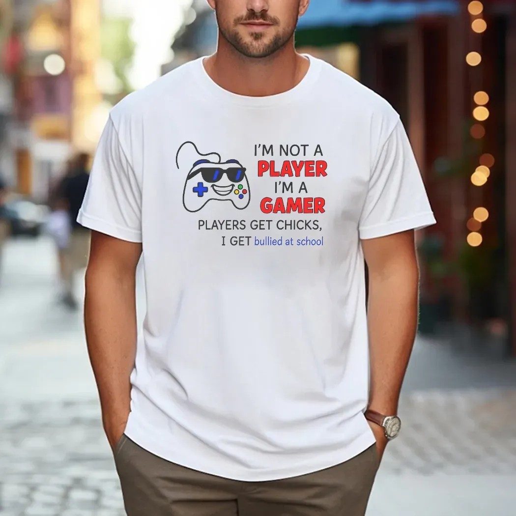 I'm Not A Player I'm A Gamer Players Get Chicks I Get Bullied At School T Shirt