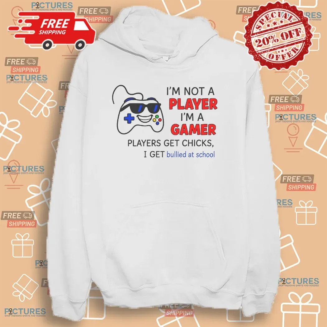 I'm Not A Player I'm A Gamer Players Get Chicks I Get Bullied At School T Shirt