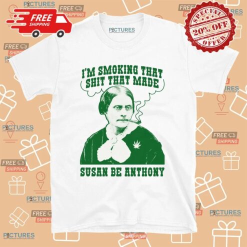 I'm Smoking That Shit That Made Susan B Anthony Parody T Shirt