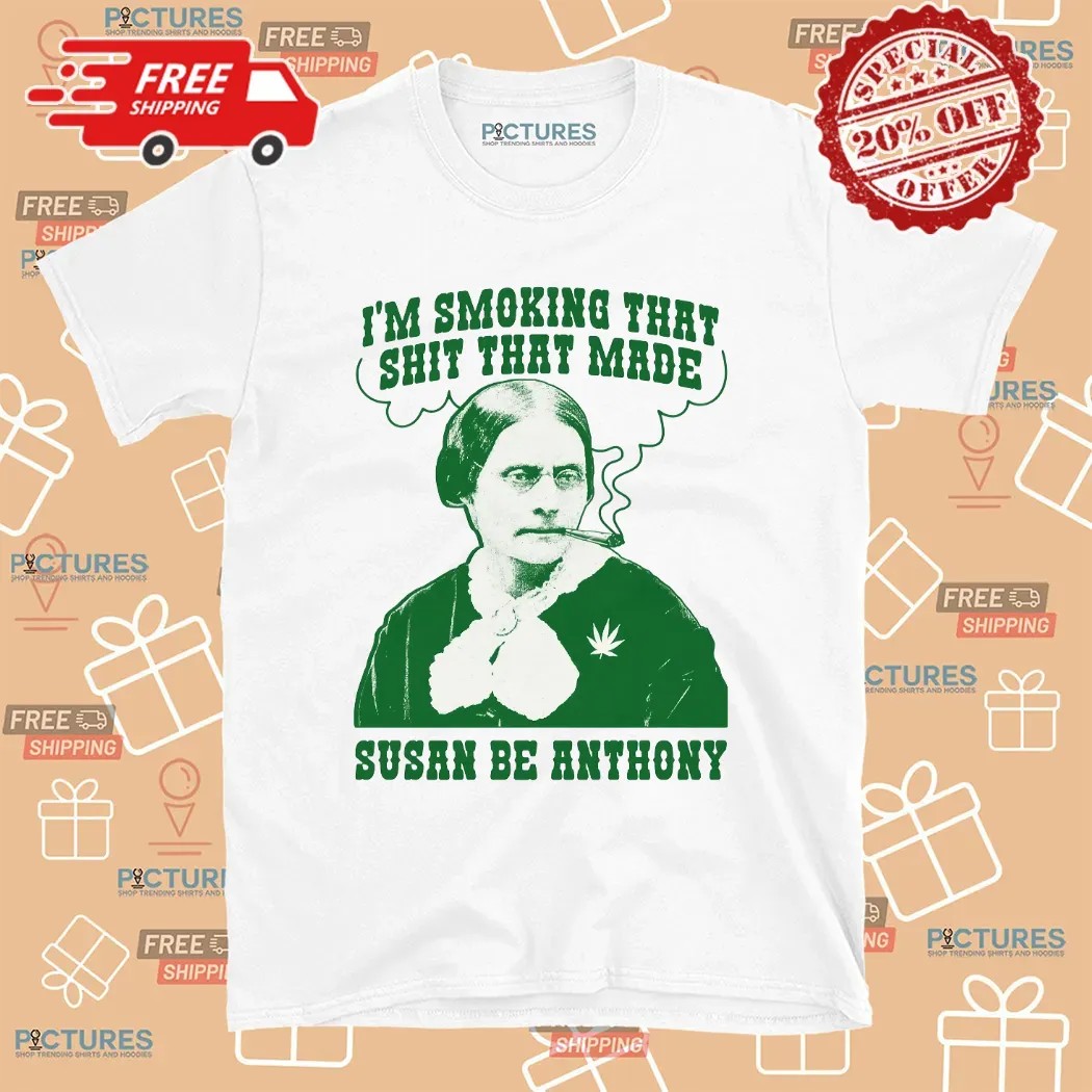 I'm Smoking That Shit That Made Susan B Anthony Parody T Shirt