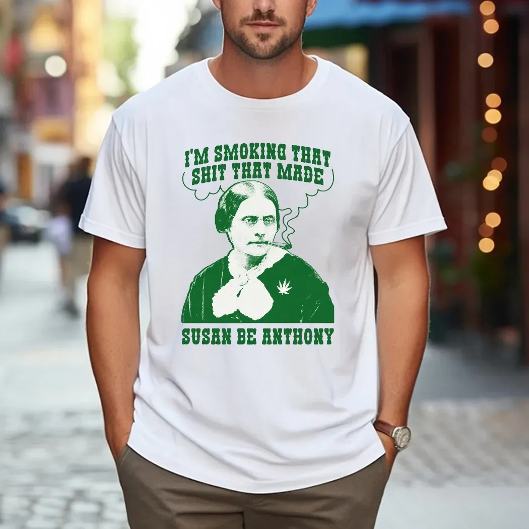 I'm Smoking That Shit That Made Susan B Anthony Parody T Shirt