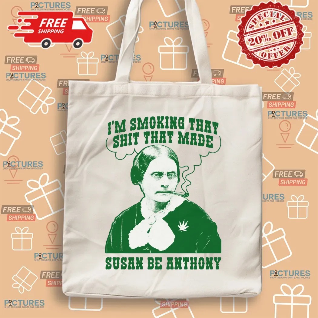 I'm Smoking That Shit That Made Susan B Anthony Parody T Shirt