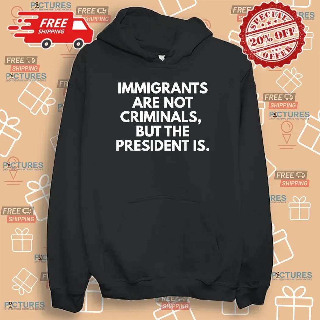 Immigrants Are Not Criminals But The President Is Protest T Shirt