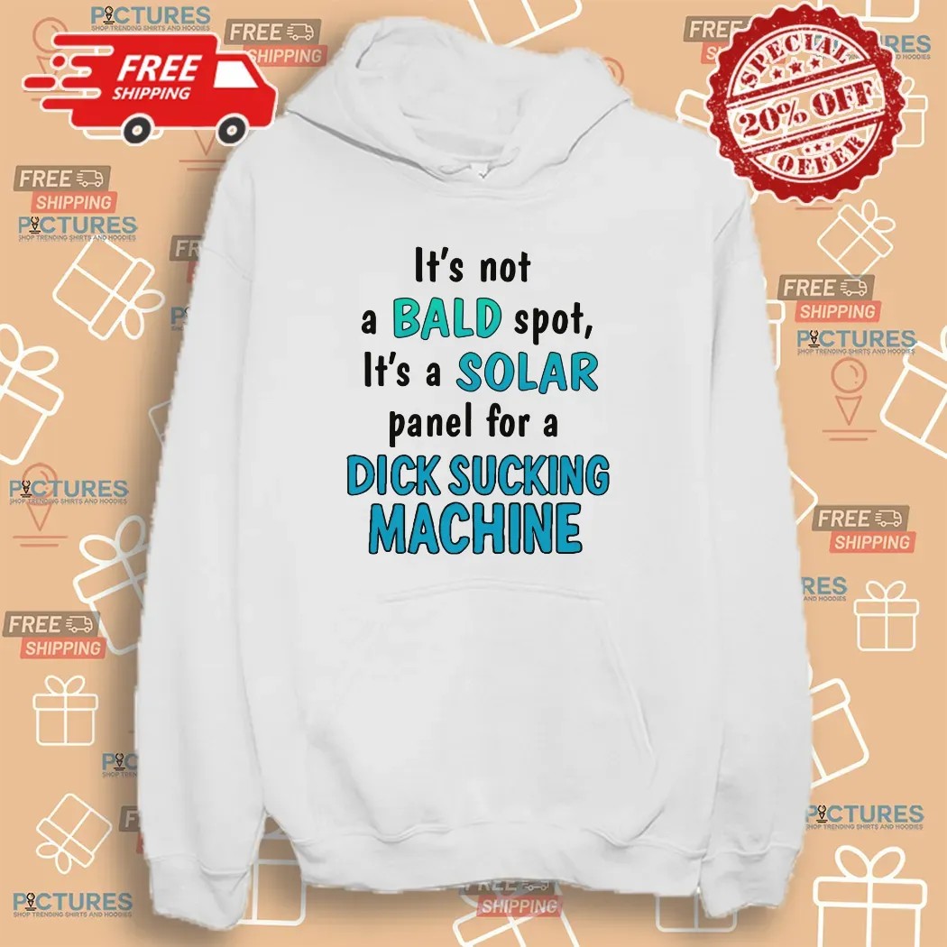 It's Not A Bald Spot It's A Solar Panel For A Dick Sucking Machine T Shirt