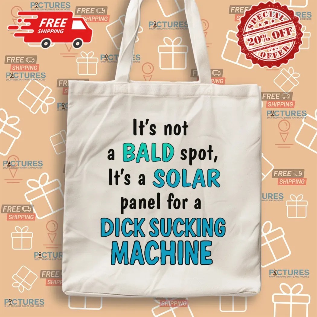 It's Not A Bald Spot It's A Solar Panel For A Dick Sucking Machine T Shirt