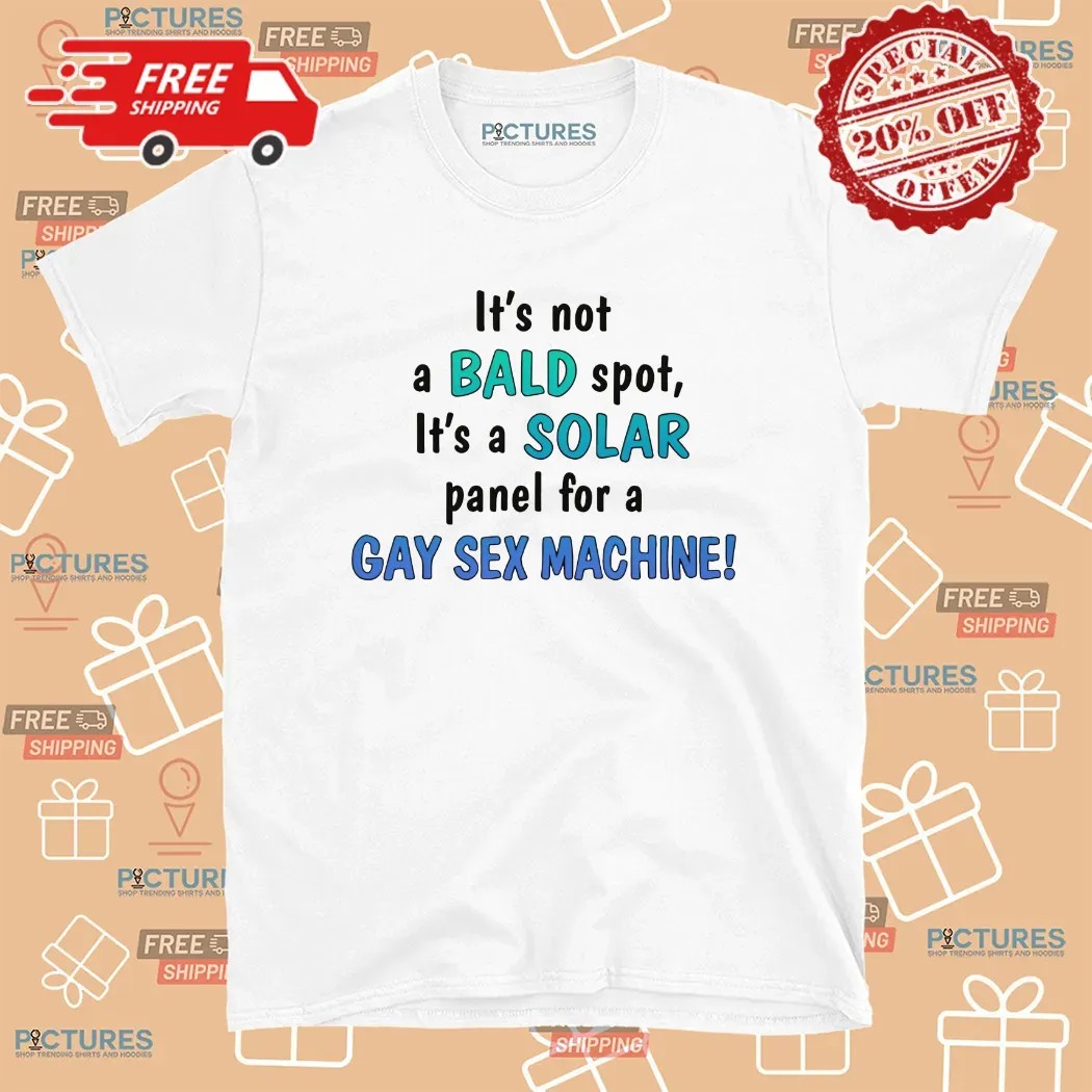 It's Not A Bald Spot It's A Solar Panel For A Gay Sex Machine T Shirt