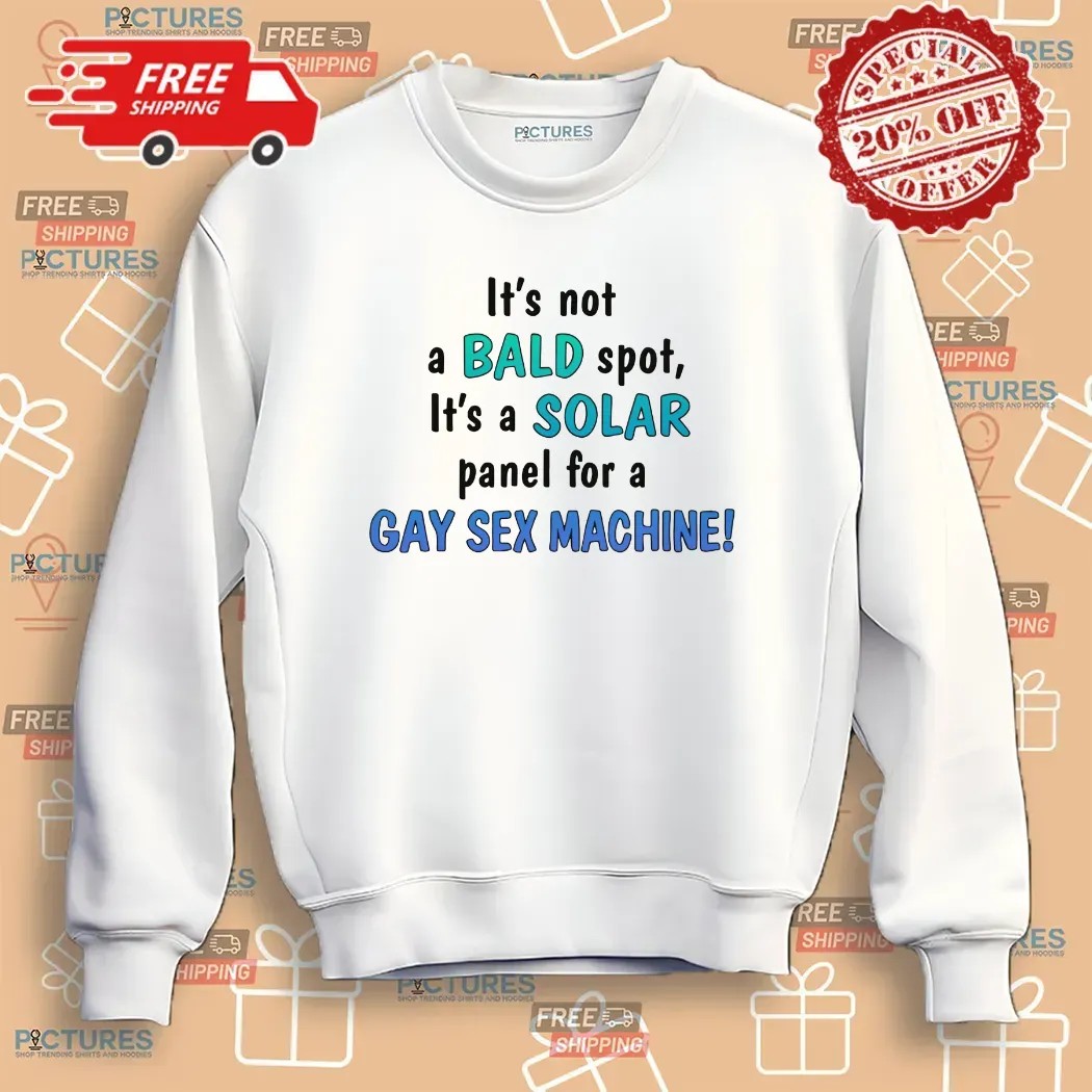 It's Not A Bald Spot It's A Solar Panel For A Gay Sex Machine T Shirt