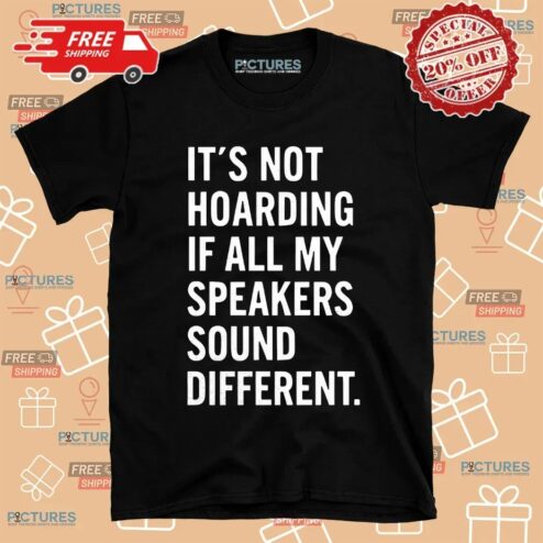 It’s Not Hoarding If All My Speakers Sound Different T Shirt