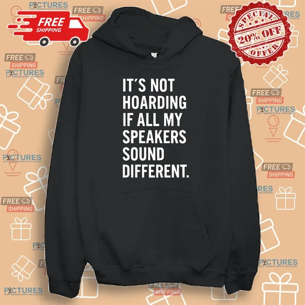 It’s Not Hoarding If All My Speakers Sound Different T Shirt
