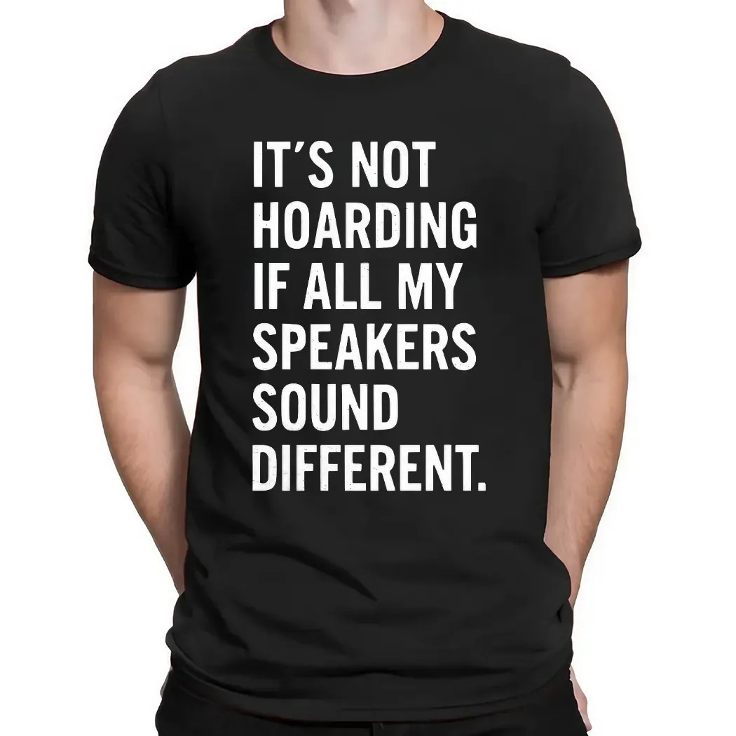 It’s Not Hoarding If All My Speakers Sound Different T Shirt